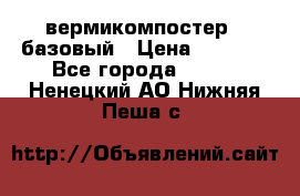 вермикомпостер   базовый › Цена ­ 3 500 - Все города  »    . Ненецкий АО,Нижняя Пеша с.